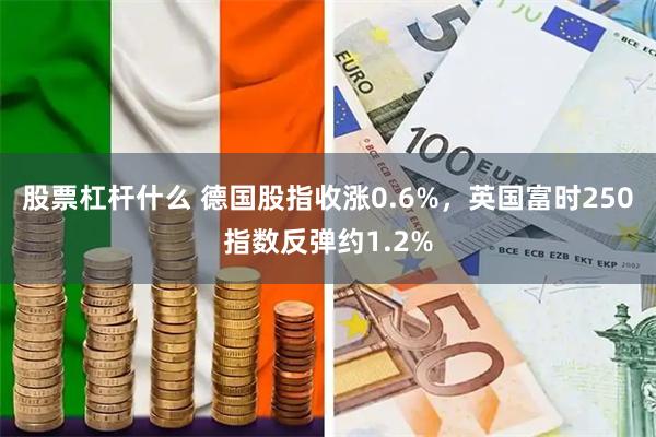 股票杠杆什么 德国股指收涨0.6%，英国富时250指数反弹约1.2%