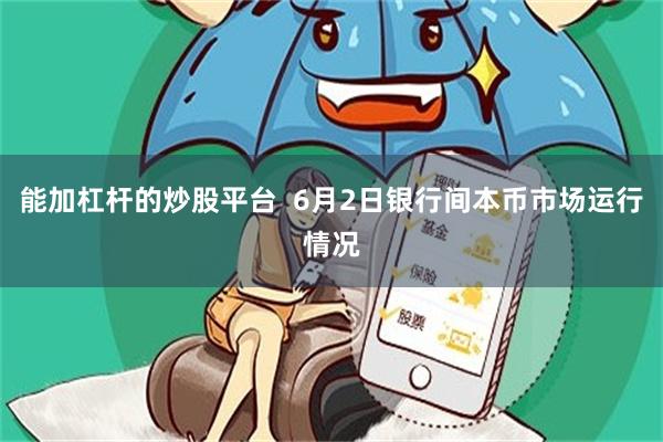 能加杠杆的炒股平台 6月2日银行间本币市场运行情况