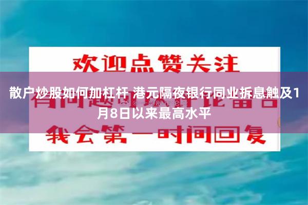 散户炒股如何加杠杆 港元隔夜银行同业拆息触及1月8日以来最高水平