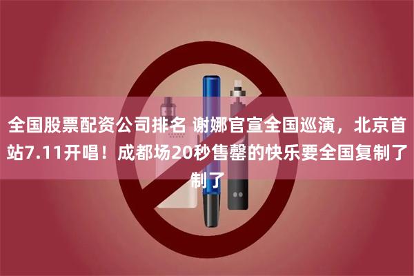 全国股票配资公司排名 谢娜官宣全国巡演，北京首站7.11开唱！成都场20秒售罄的快乐要全国复制了
