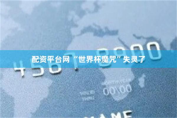 配资平台网 “世界杯魔咒”失灵了