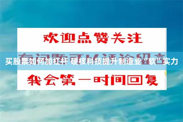 买股票如何加杠杆 硬核科技提升制造业“软”实力