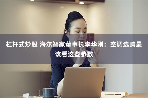 杠杆式炒股 海尔智家董事长李华刚：空调选购最该看这些参数
