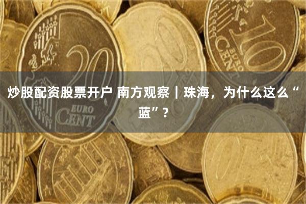 炒股配资股票开户 南方观察｜珠海，为什么这么“蓝”？
