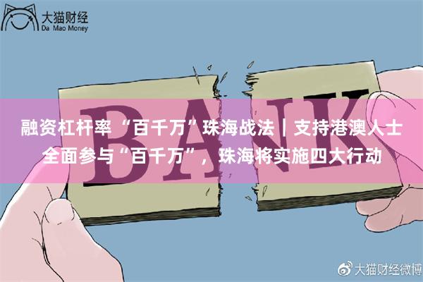 融资杠杆率 “百千万”珠海战法｜支持港澳人士全面参与“百千万”，珠海将实施四大行动
