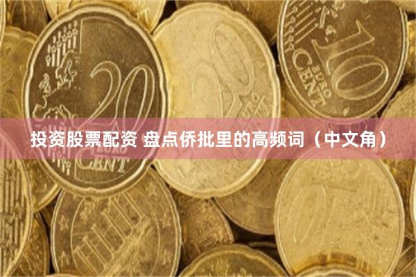 投资股票配资 盘点侨批里的高频词（中文角）