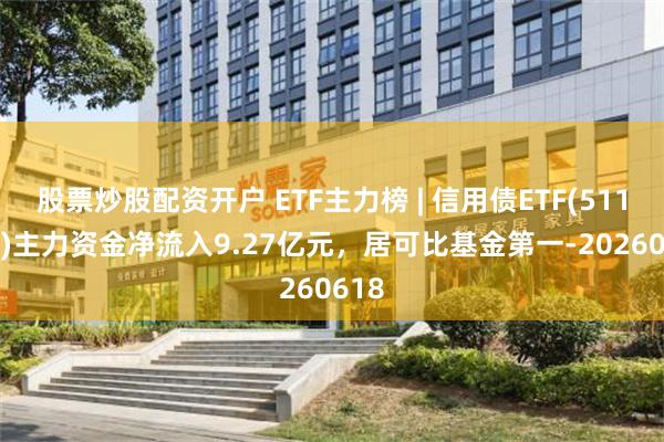 股票炒股配资开户 ETF主力榜 | 信用债ETF(511190)主力资金净流入9.27亿元，居可比基金第一-20260618