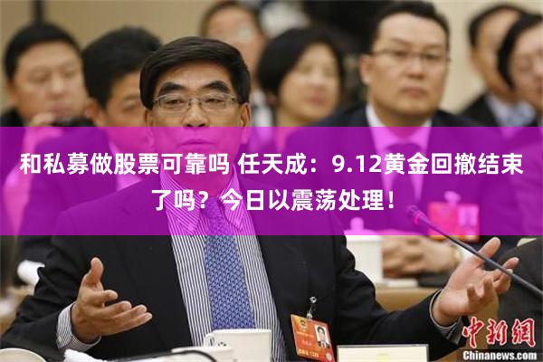 和私募做股票可靠吗 任天成：9.12黄金回撤结束了吗？今日以震荡处理！
