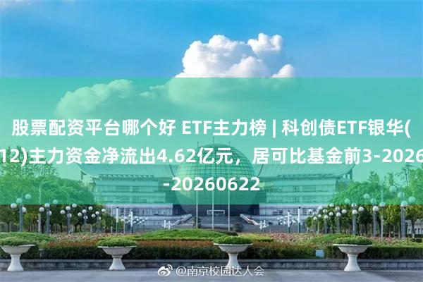 股票配资平台哪个好 ETF主力榜 | 科创债ETF银华(159112)主力资金净流出4.62亿元，居可比基金前3-20260622