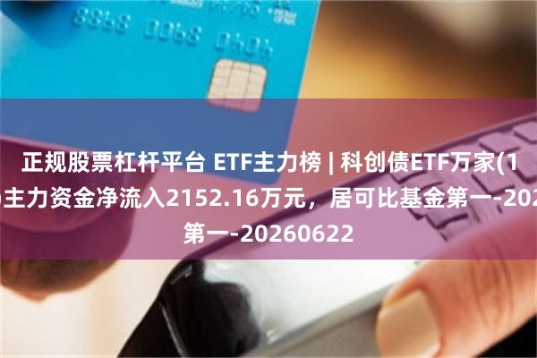 正规股票杠杆平台 ETF主力榜 | 科创债ETF万家(159110)主力资金净流入2152.16万元，居可比基金第一-20260622