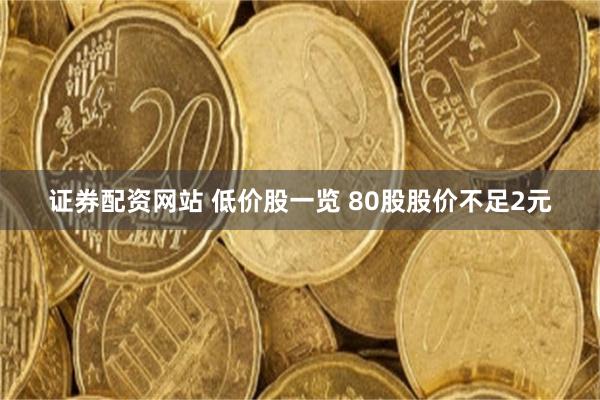 证券配资网站 低价股一览 80股股价不足2元