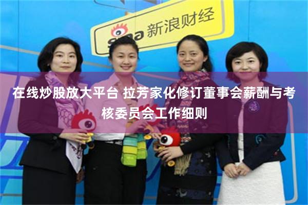 在线炒股放大平台 拉芳家化修订董事会薪酬与考核委员会工作细则