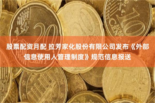 股票配资月配 拉芳家化股份有限公司发布《外部信息使用人管理制度》规范信息报送