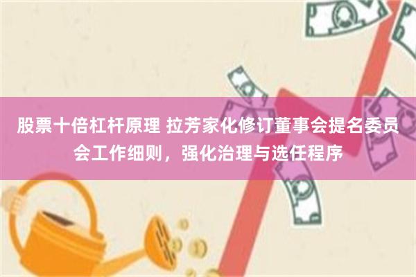 股票十倍杠杆原理 拉芳家化修订董事会提名委员会工作细则，强化治理与选任程序