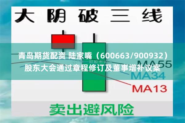 青岛期货配资 陆家嘴（600663/900932）股东大会通过章程修订及董事增补议案