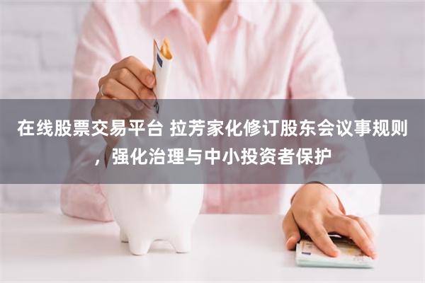 在线股票交易平台 拉芳家化修订股东会议事规则，强化治理与中小投资者保护
