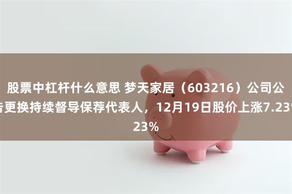 股票中杠杆什么意思 梦天家居(603216)公司公告更换持续督导保荐代表人,12月19日股价上涨7.23%