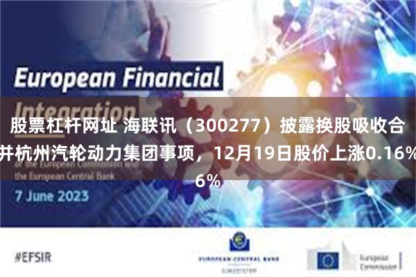 股票杠杆网址 海联讯（300277）披露换股吸收合并杭州汽轮动力集团事项，12月19日股价上涨0.16%