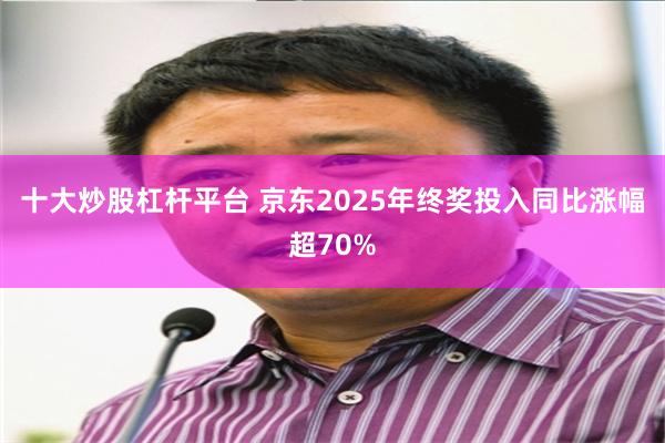 十大炒股杠杆平台 京东2025年终奖投入同比涨幅超70%