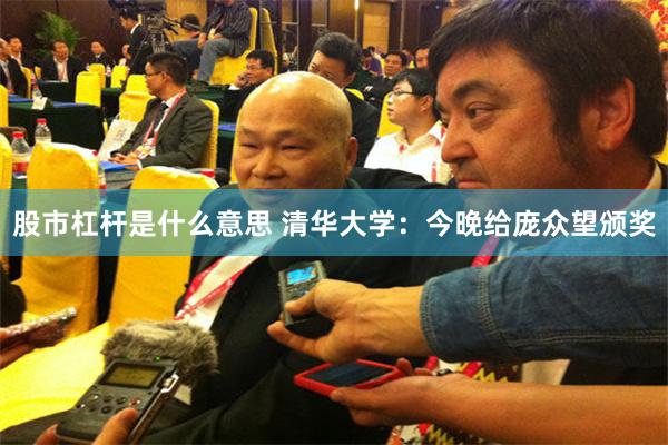 股市杠杆是什么意思 清华大学:今晚给庞众望颁奖