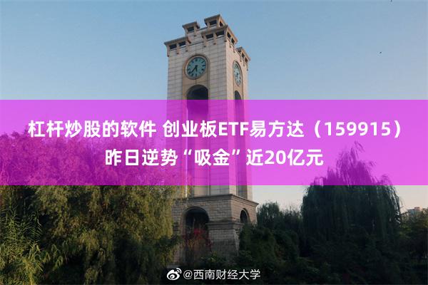 杠杆炒股的软件 创业板ETF易方达（159915）昨日逆势“吸金”近20亿元