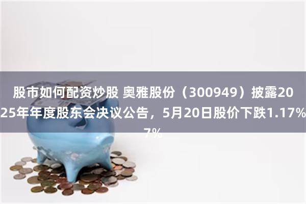 股市如何配资炒股 奥雅股份（300949）披露2025年年度股东会决议公告，5月20日股价下跌1.17%