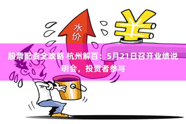 股票配资全攻略 杭州解百：5月21日召开业绩说明会，投资者参与
