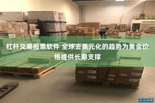 杠杆交易股票软件 全球去美元化的趋势为黄金价格提供长期支撑