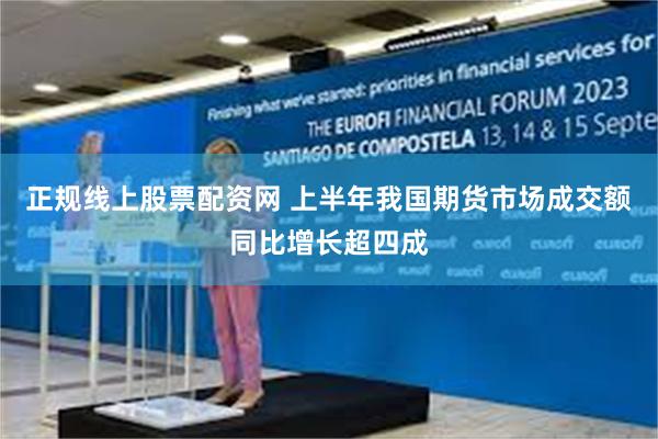 正规线上股票配资网 上半年我国期货市场成交额同比增长超四成