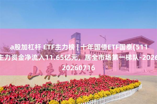 a股加杠杆 ETF主力榜 | 十年国债ETF国泰(511260)主力资金净流入11.65亿元，居全市场第一梯队-20260716