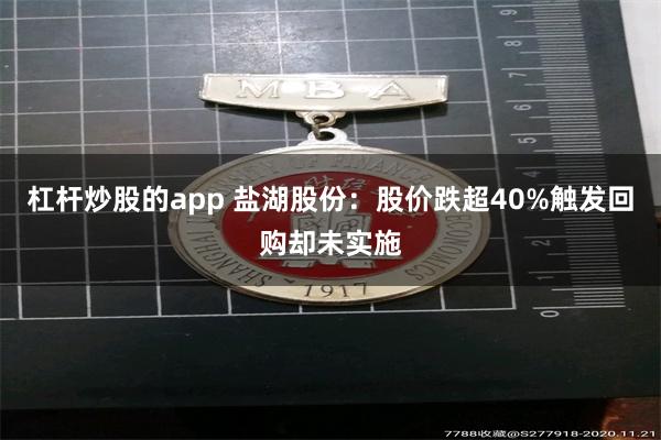 杠杆炒股的app 盐湖股份:股价跌超40%触发回购却未实施