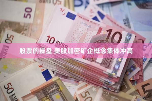 股票的操盘 美股加密矿企概念集体冲高