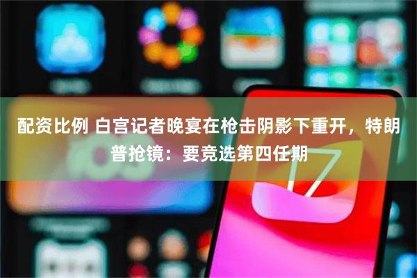 配资比例 白宫记者晚宴在枪击阴影下重开，特朗普抢镜：要竞选第四任期