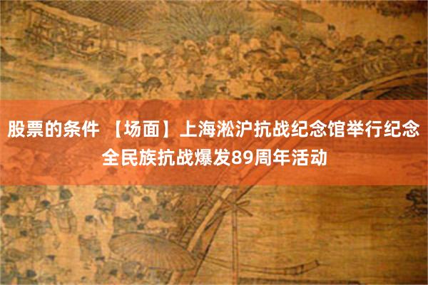 股票的条件 【场面】上海淞沪抗战纪念馆举行纪念全民族抗战爆发89周年活动