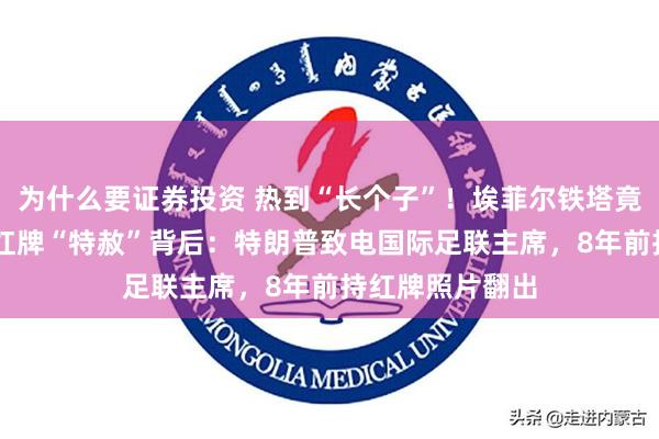 为什么要证券投资 热到“长个子”！埃菲尔铁塔竟增高10厘米；红牌“特赦”背后：特朗普致电国际足联主席，8年前持红牌照片翻出