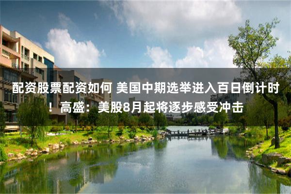配资股票配资如何 美国中期选举进入百日倒计时！高盛：美股8月起将逐步感受冲击