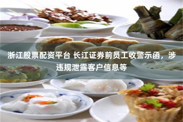 浙江股票配资平台 长江证券前员工收警示函,涉违规泄露客户信息等