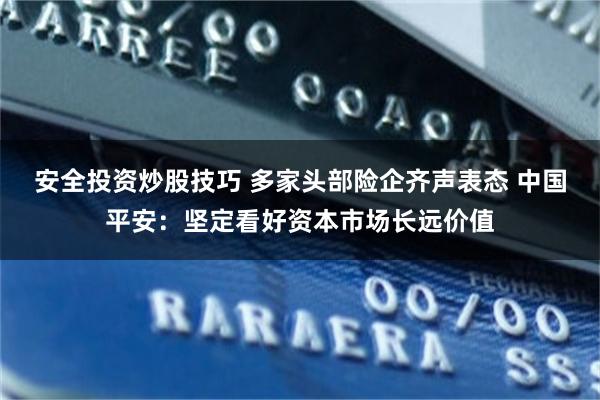 安全投资炒股技巧 多家头部险企齐声表态 中国平安:坚定看好资本市场长远价值
