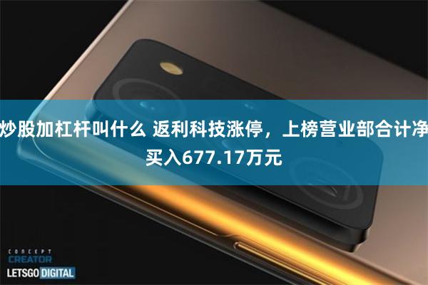 炒股加杠杆叫什么 返利科技涨停,上榜营业部合计净买入677.17万元