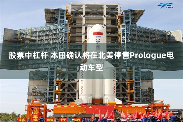 股票中杠杆 本田确认将在北美停售Prologue电动车型