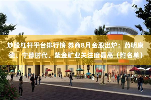 炒股杠杆平台排行榜 券商8月金股出炉:药明康德、宁德时代、紫金矿业关注度最高(附名单)