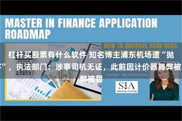 杠杆买股票有什么软件 知名博主浦东机场遭“抛客”，执法部门：涉事司机无证，此前因计价器舞弊被罚
