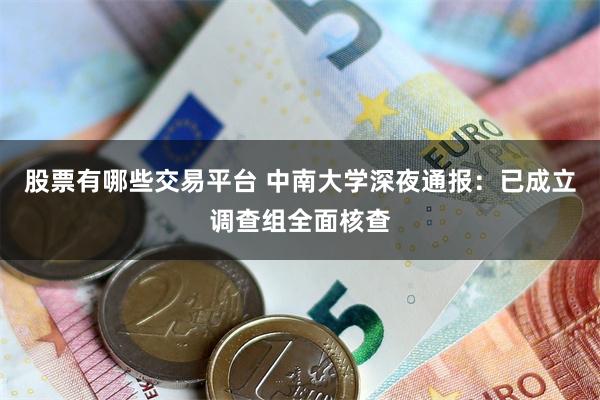 股票有哪些交易平台 中南大学深夜通报：已成立调查组全面核查