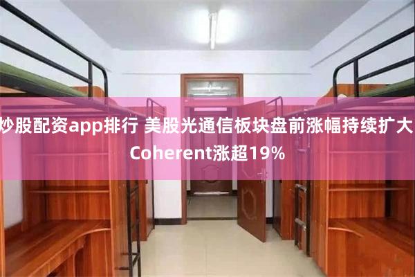 炒股配资app排行 美股光通信板块盘前涨幅持续扩大 Coherent涨超19%