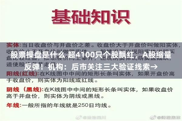 股票操盘是什么 超4100只个股飘红，A股缩量反弹！机构：后市关注三大验证线索→