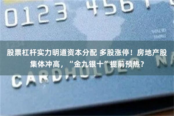 股票杠杆实力明道资本分配 多股涨停!房地产股集体冲高,“金九银十”提前预热?