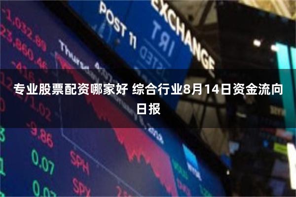专业股票配资哪家好 综合行业8月14日资金流向日报