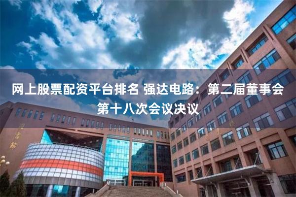 网上股票配资平台排名 强达电路：第二届董事会第十八次会议决议