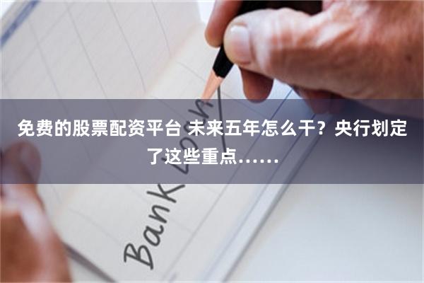 免费的股票配资平台 未来五年怎么干？央行划定了这些重点……