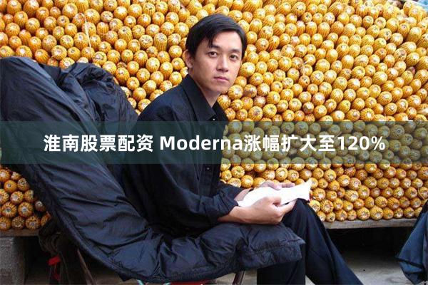 淮南股票配资 Moderna涨幅扩大至120%